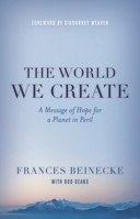 The World We Create: A Message of Hope for a Planet in Peril 144223637X Book Cover