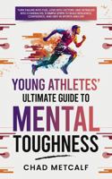 Young Athletes' Ultimate Guide to Mental Toughness: Turn failure into fuel, loss into victory, and setbacks into comebacks. 5 Simple Steps to Build Resilience, Confidence, and Grit in Sports and Life 196199402X Book Cover