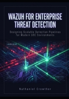Wazuh for Enterprise Threat Detection: Designing Scalable Detection Pipelines for Modern SOC Environments B0GZ7Z7DDJ Book Cover