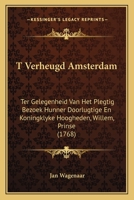 T Verheugd Amsterdam: Ter Gelegenheid Van Het Plegtig Bezoek Hunner Doorlugtige En Koningklyke Hoogheden, Willem, Prinse (1768) 1120868637 Book Cover