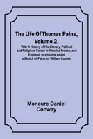 The Life Of Thomas Paine, Volume 2, With A History of His Literary, Political and Religious Career in America France, and England; to which is added a 9356899452 Book Cover