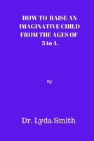 HOW TO RAISE AN IMAGINATIVE CHILD FROM THE AGES OF 3 to 4. B0CPJ6ZQX5 Book Cover