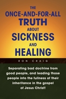 The Once-And-For-All Truth about Sickness and Healing 1436360765 Book Cover
