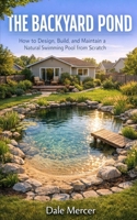 The Backyard Pond: How to Design, Build, and Maintain a Natural Swimming Pool from Scratch B0GRJF74LY Book Cover
