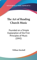 The Art Of Reading Church Music: Founded On A Simple Explanation Of The First Principles Of Music 1165755408 Book Cover