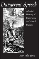 Dangerous Speech: A Social History of Blasphemy in Colonial Mexico 0816525633 Book Cover