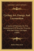 Cycling Art, Energy And Locomotion: A Series Of Remarks On The Development Of Bicycles, Tricycles, And Man-Motor Carriages 1473332192 Book Cover