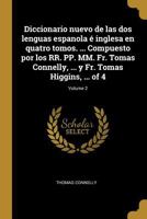 Diccionario nuevo de las dos lenguas espanola é inglesa en quatro tomos. ... Compuesto por los RR. PP. MM. Fr. Tomas Connelly, ... y Fr. Tomas Higgins, ... Volume 2 of 4 1175019186 Book Cover