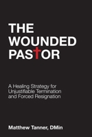 The Wounded Pastor: A Healing Strategy for Unjustifiable Termination and Forced Resignation 1948901854 Book Cover
