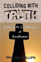 Colliding With Truth: Restoring the Lost Ministry of Recalibration 1456309641 Book Cover