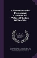 A Discourse on the Professional Character and Virtues of the Late William Wirt 1275801323 Book Cover