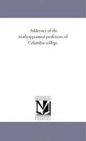 Addresses of the Newly Appointed Professors of Columbia College 1143092082 Book Cover