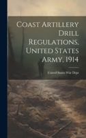 Coast Artillery Drill Regulations, United States Army, 1914 1021998672 Book Cover