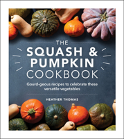 The Squash and Pumpkin Cookbook: Gourd-geous recipes to celebrate these versatile vegetables 1529148049 Book Cover