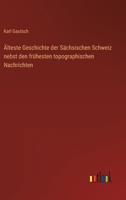 Älteste Geschichte der Sächsischen Schweiz nebst den frühesten topographischen Nachrichten 3368601180 Book Cover