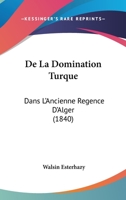 de La Domination Turque Dans L'Ancienne Regence D'Alger... 1160394571 Book Cover