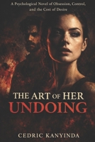 The Art of Her Undoing: A Psychological Novel of Desire, Control, and the Cost of Being Seen B0GD1LH2KS Book Cover