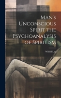 Man's Unconscious Spirit the Psychoanalysis of Spiritism 1022021575 Book Cover