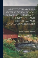Index to Testators in Waters's Genealogical Gleanings in England, in the New-England Historical and Genealogical Register 1017685517 Book Cover