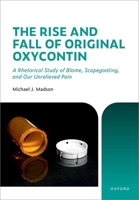 The Rise and Fall of Original OxyContin: A Rhetorical Study of Blame, Scapegoating, and Our Unrelieved Pain 0197835260 Book Cover