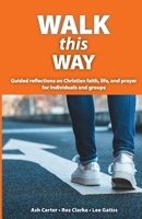 Walk This Way: Guided reflections on Christian faith, life, and prayer for individuals and groups 1999327055 Book Cover