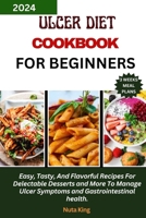 ULCER DIET COOKBOOK FOR BEGINNERS: Easy, Tasty, And Flavorful Recipes For Delectable Desserts and More To Manage Ulcer Symptoms and Gastrointestinal health. B0CVLGZFM2 Book Cover