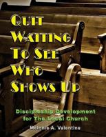 Quit Waiting to See Who Shows Up: Discipleship Development for the Local Church 1508583056 Book Cover