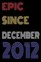 Epic Since December 2012 Notebook Birthday Gift For Women/Men/Boss/Coworkers/Colleagues/Students/Friends.: Lined Notebook / Journal Gift, 120 Pages, 6x9, Soft Cover, Matte Finish 1673750079 Book Cover