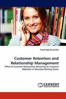 Customer Retention and Relationship Management: Effect of Customer Relationship Marketing on Customer Retention in Ghanaian Banking Sector 3844318283 Book Cover