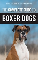 The Complete Guide to Boxer Dogs: Choosing, Raising, Training, Feeding, Exercising, and Loving Your New Boxer Puppy 1952069726 Book Cover