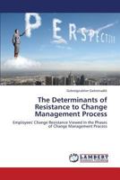The Determinants of Resistance to Change Management Process: Employees' Change Resistance Viewed In the Phases of Change Management Process 3659369659 Book Cover