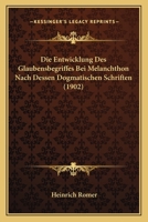 Die Entwicklung Des Glaubensbegriffes Bei Melanchthon Nach Dessen Dogmatischen Schriften (1902) 1141598213 Book Cover