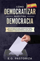 C�mo Democratizar Nuestra Democracia: Un Plan Pr�ctico Para Disparar de Manera Efectiva Nuestra Prosperidad Y Nivel de Vida Poniendo a Nuestros Pol�ticos En Cintura 1085879674 Book Cover