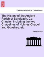 The History of the Ancient Parish of Sandbach, Co. Chester. Including the Two Chapelries of Holmes Chapel and Goostry. from Original Records 1241607389 Book Cover