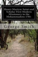 Henry Martyn: Saint and Scholar, First Modern Missionary to the Mohammedans, 1781-1812 1500719277 Book Cover
