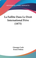 La Faillite Dans Le Droit International Prive (1875) 1160131740 Book Cover