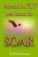 Afraid to FLY...: Yet Born to SOAR! 1543151493 Book Cover