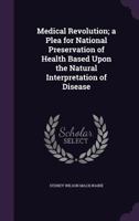 Medical Revolution; A Plea for National Preservation of Health Based Upon the Natural Interpretation of Disease 1176466941 Book Cover