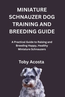 MINIATURE SCHNAUZER DOG TRAINING AND BREEDING GUIDE: A Practical Guide to Raising and Breeding Happy, Healthy Miniature Schnauzers B0FQV77CCF Book Cover