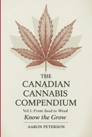 The Canadian Cannabis Compendium: Vol. 1: From Seed to Weed - Know the Grow 1069970409 Book Cover