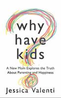 Why Have Kids?: A New Mom Explores the Truth About Parenting and Happiness 0547892616 Book Cover