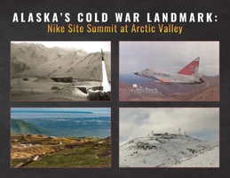 Alaska's Cold War Landmark: Nike Site Summit at Arctic Valley B0FFXZD49H Book Cover