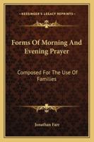 Forms of Morning and Evening Prayer: Composed for the Use of the Families 1430464666 Book Cover