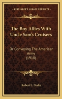 The Boy Allies with Uncle Sams Cruisers, Or, Convoying the American Army Across the Atlantic / by Robert L. Drake 1515312917 Book Cover