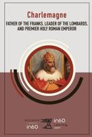 Charlemagne: Father of the Franks, Leader of the Lombards, and Premier Holy Roman Emperor 1977094597 Book Cover