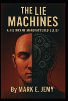 The Lie Machines: A History of Manufactured Belief B0G3KY97SP Book Cover