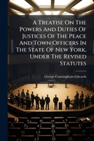 A Treatise On The Powers And Duties Of Justices Of The Peace And Town Officers In The State Of New York, Under The Revised Statutes: With Practical Forms 117992228X Book Cover