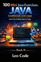 100 Mini Java Exercises: Conditionals and Loops Learn by Coding Step by Step: Learn Java programming logic with if, switch, for, while, and practical step-by-step exercises B0GWCSM8GL Book Cover