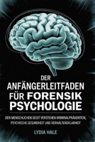 DER ANFÄNGERLEITFADEN FÜR FORENSIK PSYCHOLOGIE: Den menschlichen Geist verstehen Kriminalprävention Psychische Gesundheit und Verhaltensklarheit (German Edition) B0FF9PK1VM Book Cover