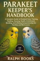 PARAKEET KEEPER'S HANDBOOK: A Complete Guide to Parakeet Care, Training, Feeding, Housing, Health, Enrichment, Bonding, and Lifelong Companionship for Families and Bird Lovers B0FPBCWVWQ Book Cover